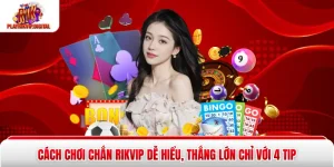 Cách Chơi Chắn Rikvip Dễ Hiểu, Thắng Lớn Chỉ Với 4 Tip