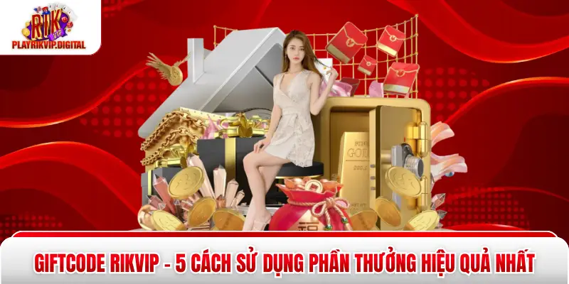 Giftcode Rikvip – 5 Cách Sử Dụng Phần Thưởng Hiệu Quả Nhất