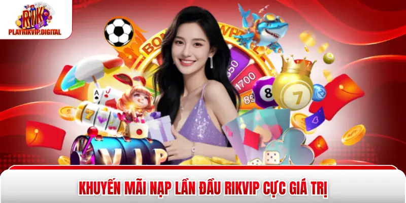 Khuyến mãi nạp lần đầu Rikvip cực giá trị