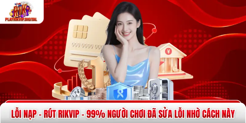 Lỗi Nạp - Rút Rikvip - 99% Người Chơi Đã Sửa Lỗi Nhờ Cách Này