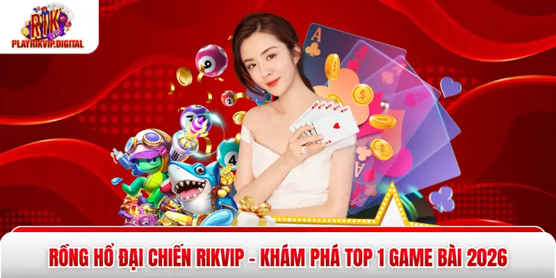 Rồng Hổ Đại Chiến Rikvip - Khám Phá Top 1 Game Bài 2026